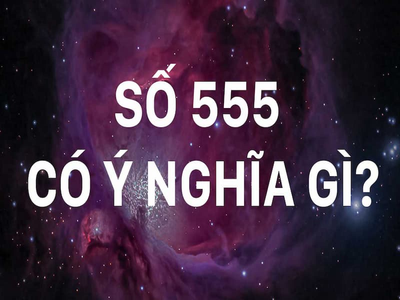 Ý nghĩa số tam hoa 555